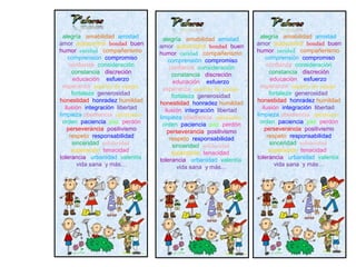 alegría amabilidad amistad
amor autocontrol bondad buen
humor caridad compañerismo
comprensión compromiso
confianza consideración
constancia discreción
educación esfuerzo
esperanza espíritu de equipo
fortaleza generosidad
honestidad honradez humildad
ilusión integración libertad
limpieza obediencia optimismo
orden paciencia paz perdón
perseverancia positivismo
respeto responsabilidad
sinceridad solidaridad
superación tenacidad
tolerancia urbanidad valentía
vida sana y más…
alegría amabilidad amistad
amor autocontrol bondad buen
humor caridad compañerismo
comprensión compromiso
confianza consideración
constancia discreción
educación esfuerzo
esperanza espíritu de equipo
fortaleza generosidad
honestidad honradez humildad
ilusión integración libertad
limpieza obediencia optimismo
orden paciencia paz perdón
perseverancia positivismo
respeto responsabilidad
sinceridad solidaridad
superación tenacidad
tolerancia urbanidad valentía
vida sana y más…
alegría amabilidad amistad
amor autocontrol bondad buen
humor caridad compañerismo
comprensión compromiso
confianza consideración
constancia discreción
educación esfuerzo
esperanza espíritu de equipo
fortaleza generosidad
honestidad honradez humildad
ilusión integración libertad
limpieza obediencia optimismo
orden paciencia paz perdón
perseverancia positivismo
respeto responsabilidad
sinceridad solidaridad
superación tenacidad
tolerancia urbanidad valentía
vida sana y más…
 