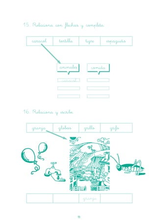 11
15. Relaciona con flechas y completa.
caracol tortilla tigre espaguetis
caracol
16. Relaciona y escribe.
granja globos grillo grifo
animales comida
granja
 