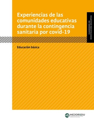 CUADERNOS
DE
INVESTIGACIÓN
EDUCATIVA
Educación básica
Experiencias de las
comunidades educativas
durante la contingencia
sanitaria por covid-19
 