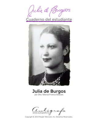 www.autografo.tv
Cuaderno del estudiante
Julia de Burgos
por Dra. Marisa Franco-Steeves
Copyright © 2014 People Televisión, Inc. Derechos Reservados.
 