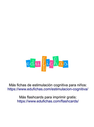 Más fichas de estimulación cognitiva para niños:
https://www.edufichas.com/estimulacion-cognitiva/
Más flashcards para imprimir gratis:
https://www.edufichas.com/flashcards/