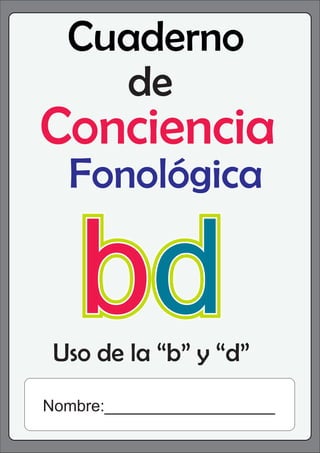 Cuaderno
de
Conciencia
Fonológica
Uso de la “b” y “d”
b
bd
d
bd
Nombre:___________________
 