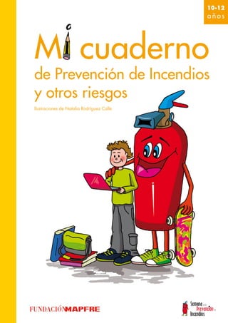 10-12
                                           años




Mi cuaderno
de Prevención de Incendios
y otros riesgos
Ilustraciones de Natalia Rodríguez Calle
 