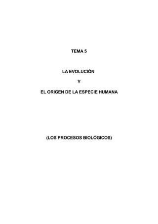 TEMA 5
LA EVOLUCIÓN
Y
EL ORIGEN DE LA ESPECIE HUMANA
(LOS PROCESOS BIOLÓGICOS)
 