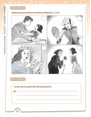 62626262
Cuadernodetrabajo-Período1-Lenguaje-2°básico
Actividad 3
Actividad 4
Ordena lo que sucedió en el cuento escribiendo 1, 2, 3, 4.
Lo que más me gustó del reforzamiento fue:
 
