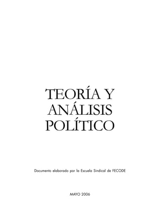 TEORÍA Y
      ANÁLISIS
      POLÍTICO

Documento elaborado por la Escuela Sindical de FECODE




                    MAYO 2006
 