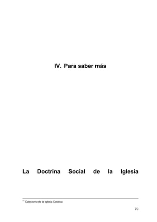 70
IV. Para saber más
La Doctrina Social de la Iglesia
11
Catecismo de la Iglesia Católica
 