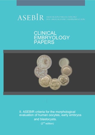 CLINICAL
         EMBRYOLOGY
         PAPERS 




II. ASEBIR criteria for the morphological 
evaluation of human oocytes, early embryos 
          and blastocysts. 
                nd 
              (2  edition)
 