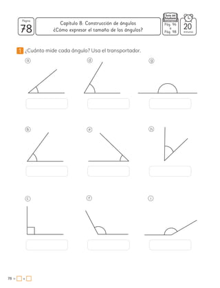 1 ¿Cuánto mide cada ángulo? Usa el transportador.
a
b
c
d
e
f
g
h
i
78 minutos
78 =
Capítulo 8: Construcción de ángulos
Página
20
Pág. 96
a
Pág. 98
¿Cómo expresar el tamaño de los ángulos?
+
 