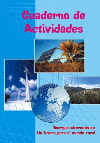 Cuaderno de
Actividades




          Energias alternativas:
  Un futuro para el mundo rural
 