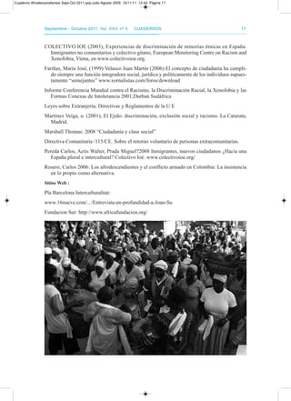 CoLECtIVo IoE (2003), Experiencias de discriminación de minorías étnicas en España.
Inmigrantes no comunitarios y colectivo gitano, European Monitoring Centre on racism and
Xenofobia, Viena, en www.colectivoioe.org.
Fariñas, María José, (1999) Velasco Juan Martin (2006) El concepto de ciudadanía ha cumpli-
do siempre una función integradora social, jurídica y políticamente de los individuos supues-
tamente “semejantes” www.xornalistas.com/foros/download
Informe Conferencia Mundial contra el racismo, la discriminación racial, la Xenofobia y las
Formas Conexas de Intolerancia 2001;durban Sudáfrica
Leyes sobre Extranjería; directivas y reglamentos de la U E
Martínez Veiga, u. (2001), El Ejido: discriminación, exclusión social y racismo. La Catarata,
Madrid.
Marshall thomas: 2008 “Ciudadanía y clase social”
directiva Comunitaria /115/CE. Sobre el retorno voluntario de personas extracomunitarias.
pereda Carlos, actis Walter, prada Miguel?2008 Inmigrantes, nuevos ciudadanos ¿Hacia una
España plural e intercultural? Colectivo Ioé. www.colectivoioe.org/
rosero, Carlos 2006: Los afrodescendientes y el conflicto armado en Colombia: La insistencia
en lo propio como alternativa.
sitios Web :
pla Barcelona Interculturalitat:
www.16nueve.com/.../Entrevista-en-profundidad-a-Joan-Su
Fundacion Sur: http://www.africafundacion.org/
septiembre - octubre 2011, Vol. XXV, nº 5septiembre - octubre 2011, Vol. XXV, nº 5 CuadernosCuadernos 1717
Cuaderno Afrodescendientes Sept-Oct 2011.qxp:Julio-Agosto 2005 16/11/11 12:43 Página 17
 