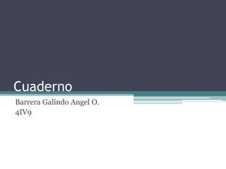 Cuaderno
Barrera Galindo Angel O.
4IV9
 