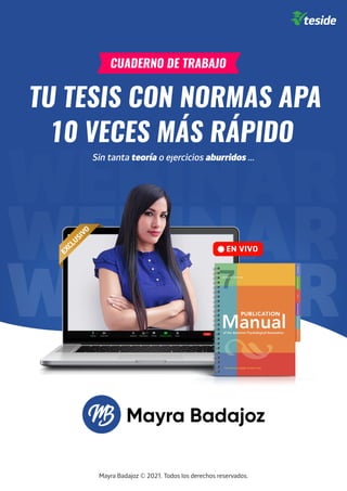 Mayra Badajoz © 2021. Todos los derechos reservados.
WEBINAR
WEBINAR
WEBINAR
CUADERNO DE TRABAJO
TU TESIS CON NORMAS APA
10 VECES MÁS RÁPIDO
Sin tanta teoría o ejercicios aburridos ...
 