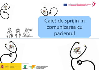 Caiet de sprijin inCaiet de sprijin inCaiet de sprijin inCaiet de sprijin in
comunicarea cucomunicarea cucomunicarea cucomunicarea cu
pacientulpacientulpacientulpacientul
 