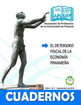 AsociacióndeProfesores
delaUniversidaddePanamá
Año2-No
1-Septiembrede2013
CUADERNOS
ELDETERIORO
FISCALDELA
ECONOMÍA
PANAMEÑA
 
