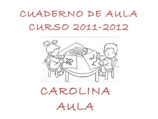 CUADERNO DE AULA CURSO 2011-2012 CAROLINA  AULA  