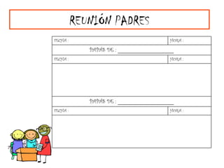 REUNIÓN PADRES HORA : FECHA : PAPÁS DE : ____________________ HORA : FECHA : PAPÁS DE : ____________________ HORA : FECHA : 