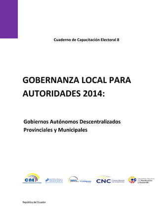 Cuaderno de Capacitación Electoral 8
República del Ecuador
GOBERNANZA LOCAL PARA
AUTORIDADES 2014:
Gobiernos Autónomos Descentralizados
Provinciales y Municipales
 