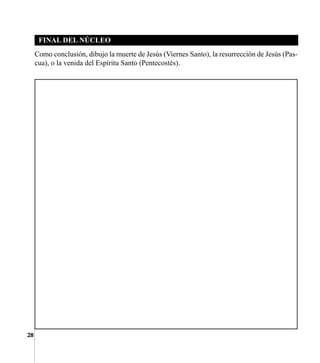 28
FINAL DEL NÚCLEO
Como conclusión, dibujo la muerte de Jesús (Viernes Santo), la resurrección de Jesús (Pas-
cua), o la venida del Espíritu Santo (Pentecostés).
 