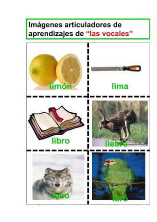 Imágenes articuladores de
aprendizajes de “las vocales”




     limón             lima




      libro          liebre




      lobo             loro
 