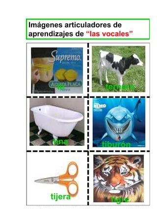 Imágenes articuladores de
aprendizajes de “las vocales”




       té            ternero




      tina          tiburón




      tijera          tigre
 