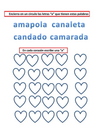 Encierra en un circulo las letras “a” que tienen estas palabras




          En cada corazón escribe una “a”
 
