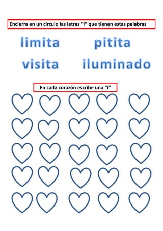 Encierra en un circulo las letras “i” que tienen estas palabras




             En cada corazón escribe una “i”
 