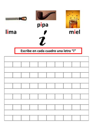 pipa
lima                                  miel

       Escribe en cada cuadro una letra “i”
 