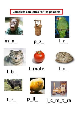 Completa con letras “o” las palabras




m_n_             p_z_                l_r_




             t_mate                 l_c_
l_b_




t_r_        p_ll_          l_c_m_t_ra
 
