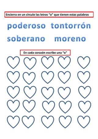 Encierra en un circulo las letras “o” que tienen estas palabras




             En cada corazón escribe una “o”
 