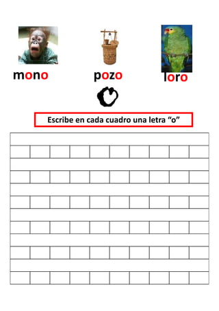 mono           pozo               loro

   Escribe en cada cuadro una letra “o”
 