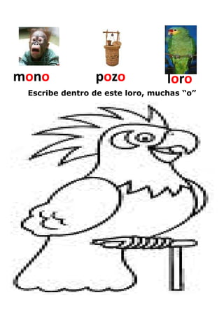mono            pozo             loro
 Escribe dentro de este loro, muchas “o”
 