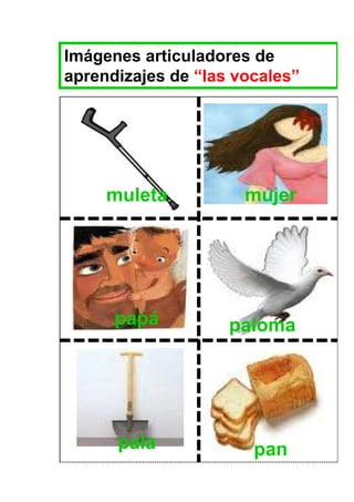 Imágenes articuladores de
aprendizajes de “las vocales”




     muleta           mujer




      papá          paloma




      pala             pan
 
