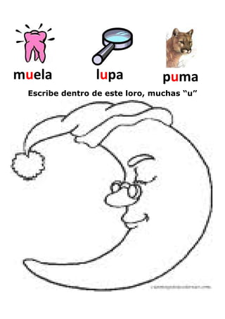 muela           lupa            puma
 Escribe dentro de este loro, muchas “u”
 