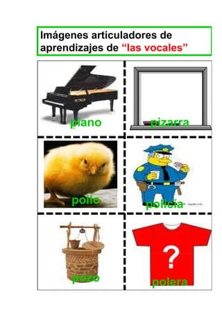 Imágenes articuladores de
aprendizajes de “las vocales”




     piano           pizarra




      pollo         policía




      pozo           polera
 