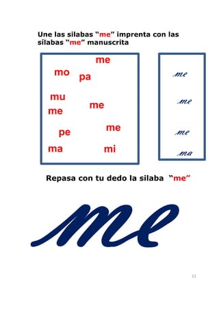 Une las silabas “me” imprenta con las
sílabas “me” manuscrita

               me
    mo pa                          me
  mu
             me                     me
  me

     pe           me                me
  ma             mi                 ma
  Repasa con tu dedo la silaba “me”




                                         21
 