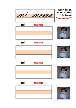 mi mema
              Escribe en
             manuscrita
                 la frase
            “ mi mema”

mi   mema




mi   mema




mi   mema




mi   mema



                    51
 