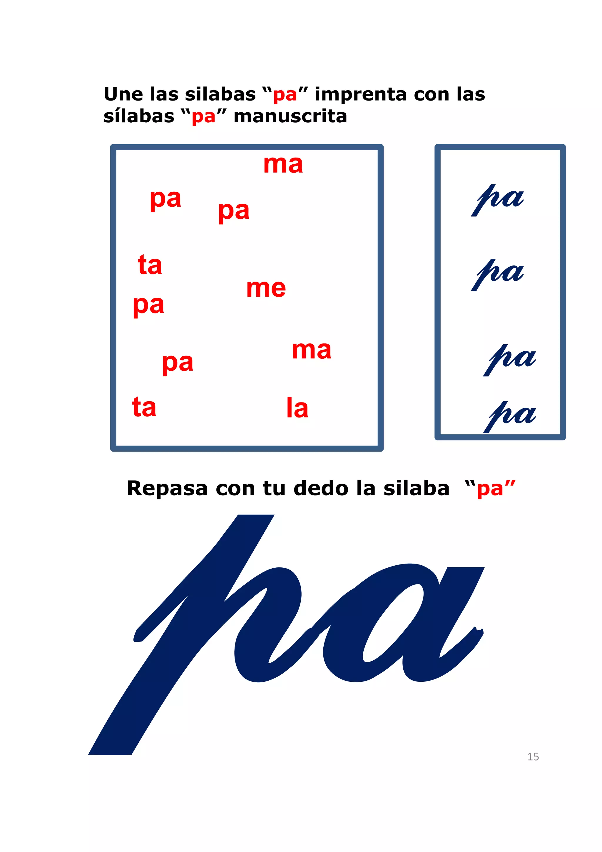 Une las silabas “pa” imprenta con las
sílabas “pa” manuscrita

                 ma
    pa      pa                      pa
  ta                                pa
             me
  pa

       pa         ma                    pa
  ta              la                    pa
  Repasa con tu dedo la silaba “pa”




                                         15
 