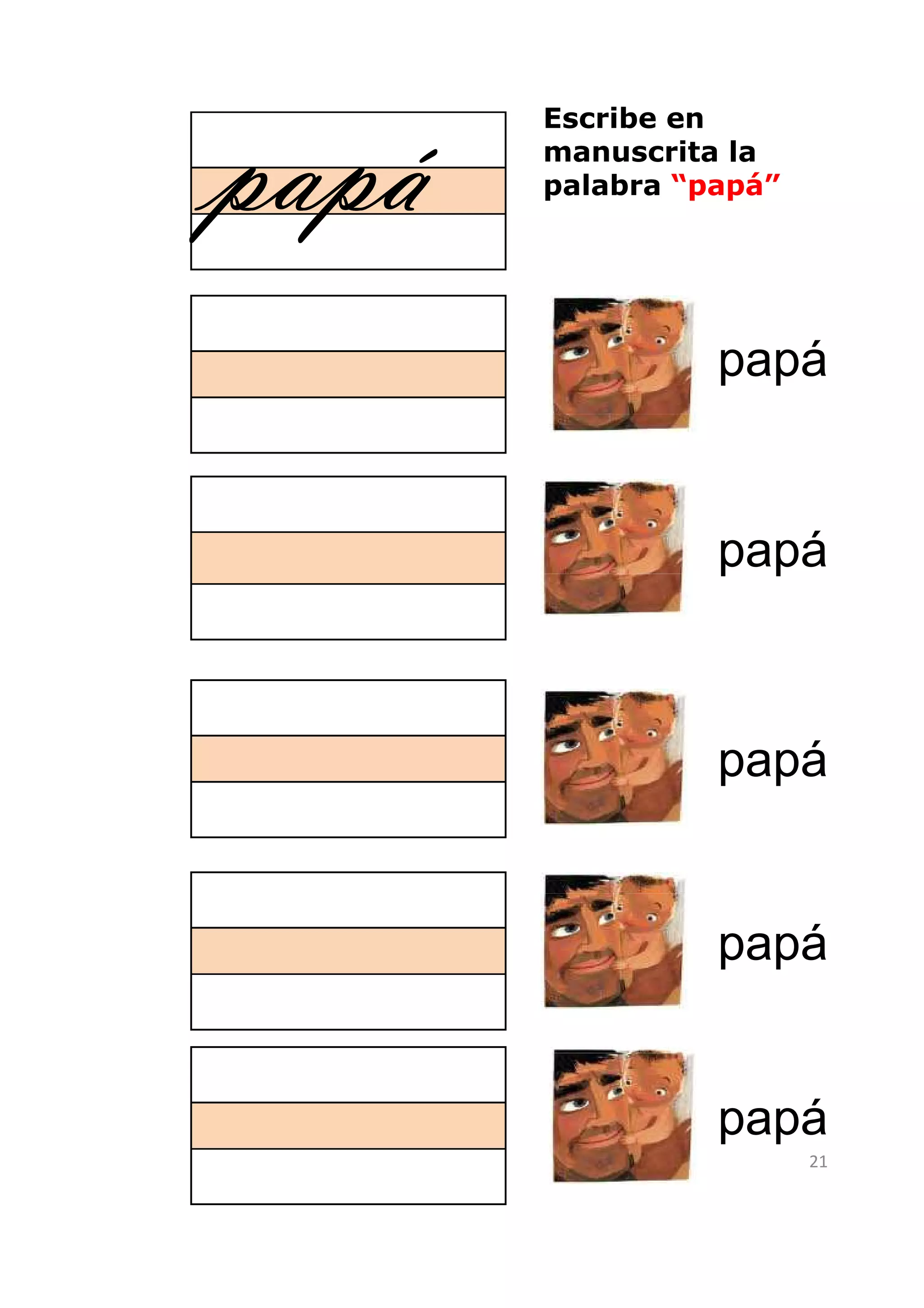 papá
       Escribe en
       manuscrita la
       palabra “papá”




                 papá


                 papá



                 papá


                 papá


                 papá
                        21
 