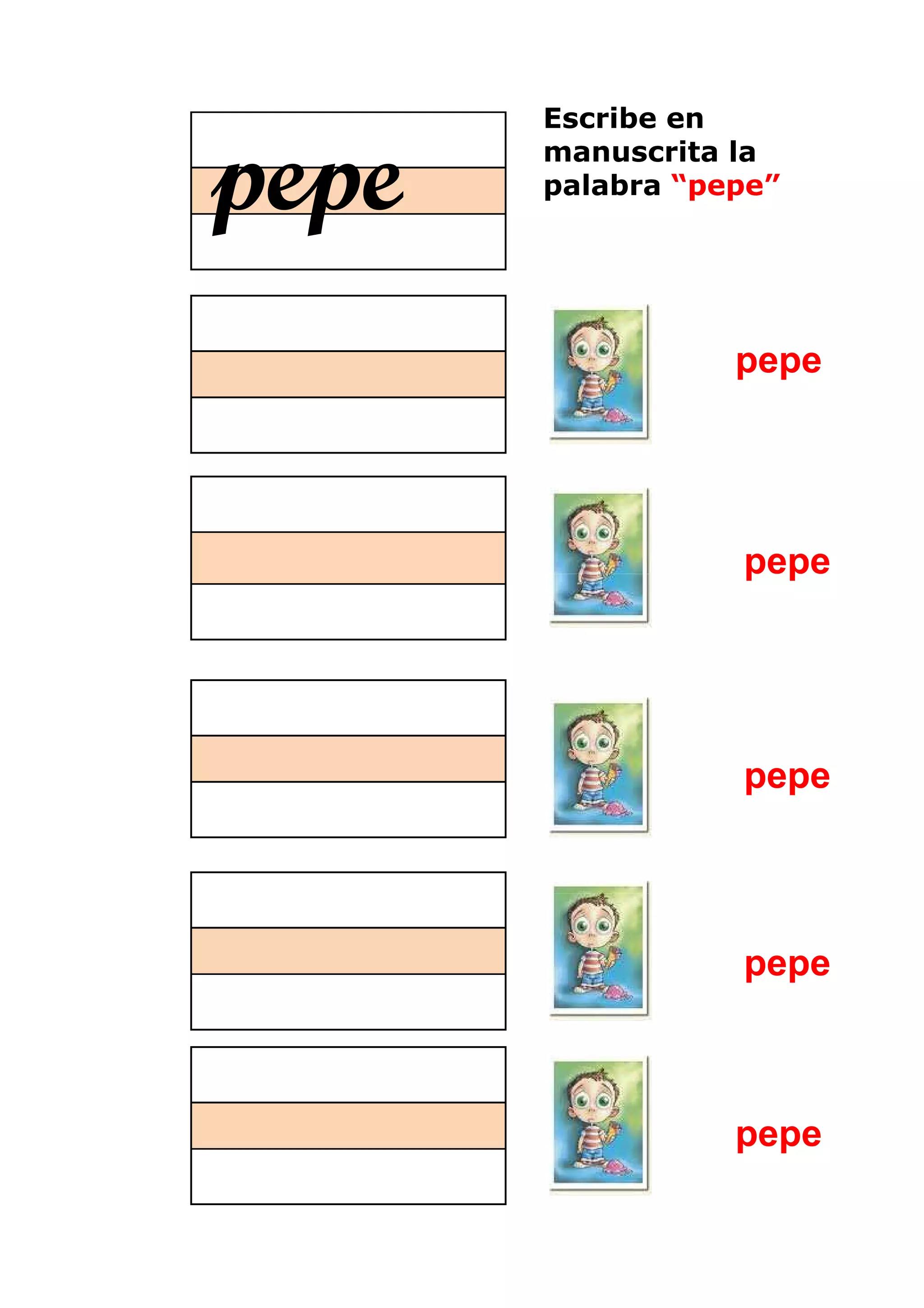 Escribe en

pepe   manuscrita la
       palabra “pepe”




                  pepe




                  pepe




                  pepe




                  pepe



                  pepe
 