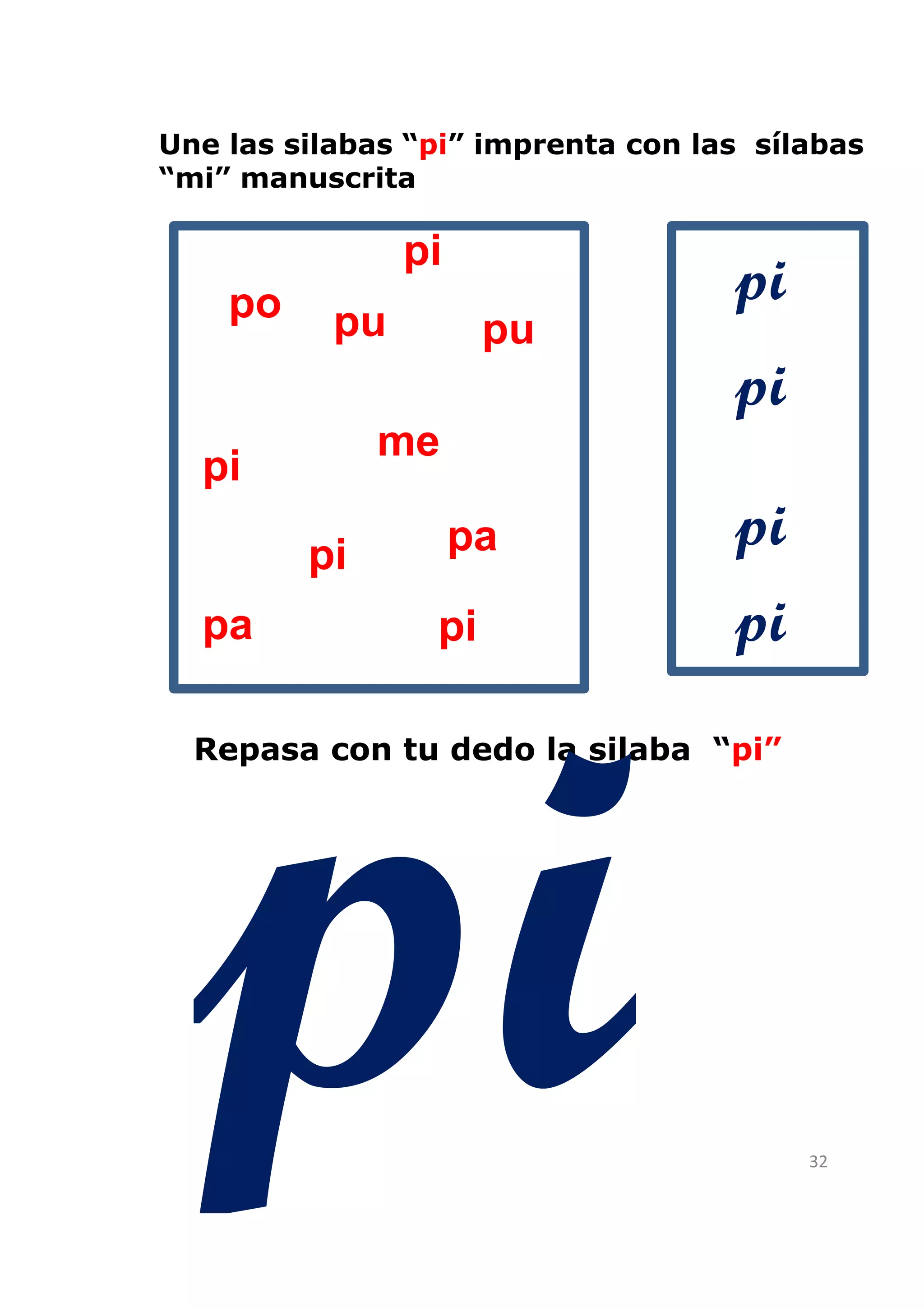 Une las silabas “pi” imprenta con las sílabas
“mi” manuscrita

                pi
    po                              pi
           pu         pu
                                    pi
              me
  pi

         pi          pa             pi
  pa             pi                 pi
  Repasa con tu dedo la silaba “pi”




                                         32
 