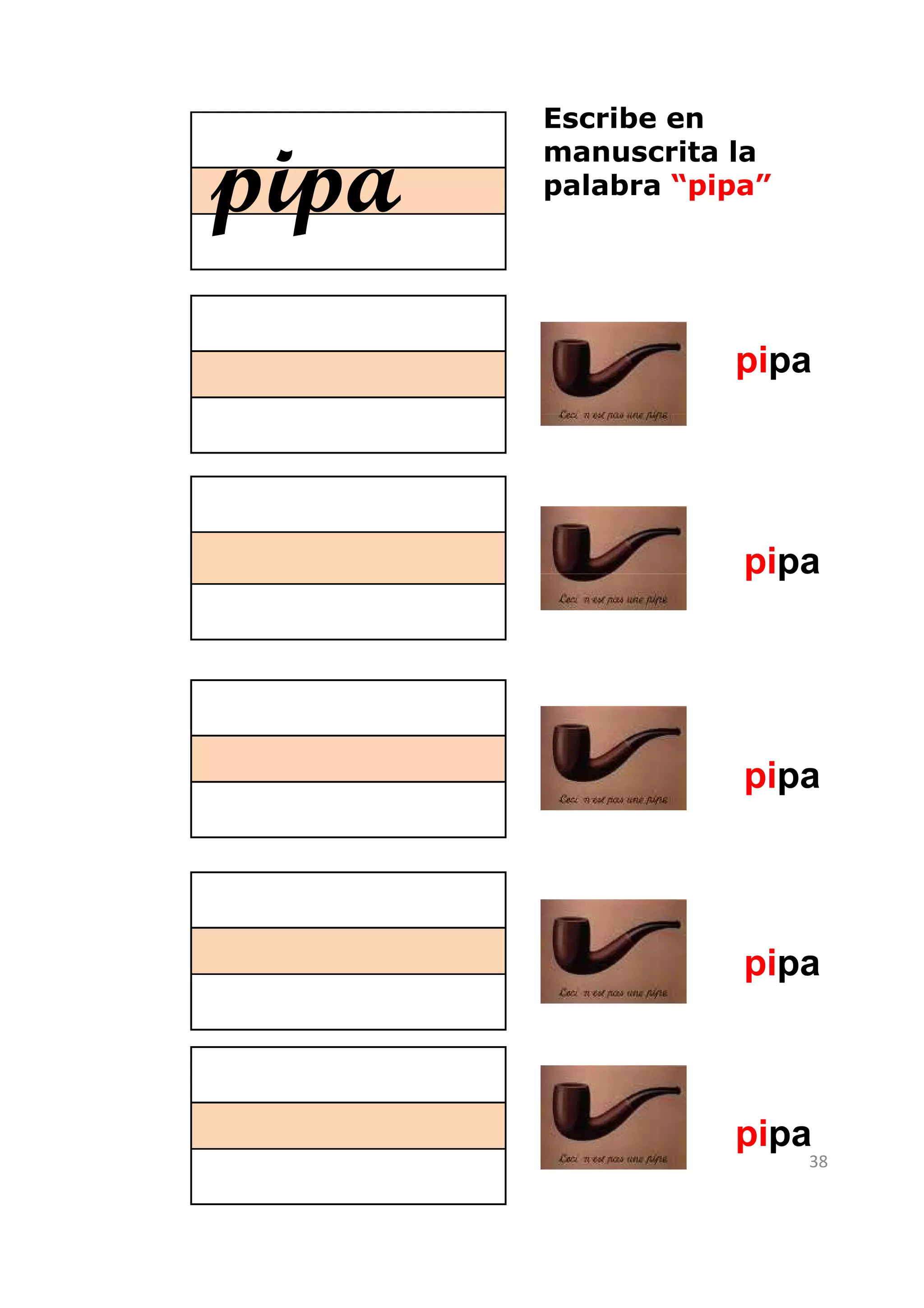 Escribe en

pipa   manuscrita la
       palabra “pipa”




                  pipa




                   pipa




                   pipa




                   pipa



                  pipa
                        38
 