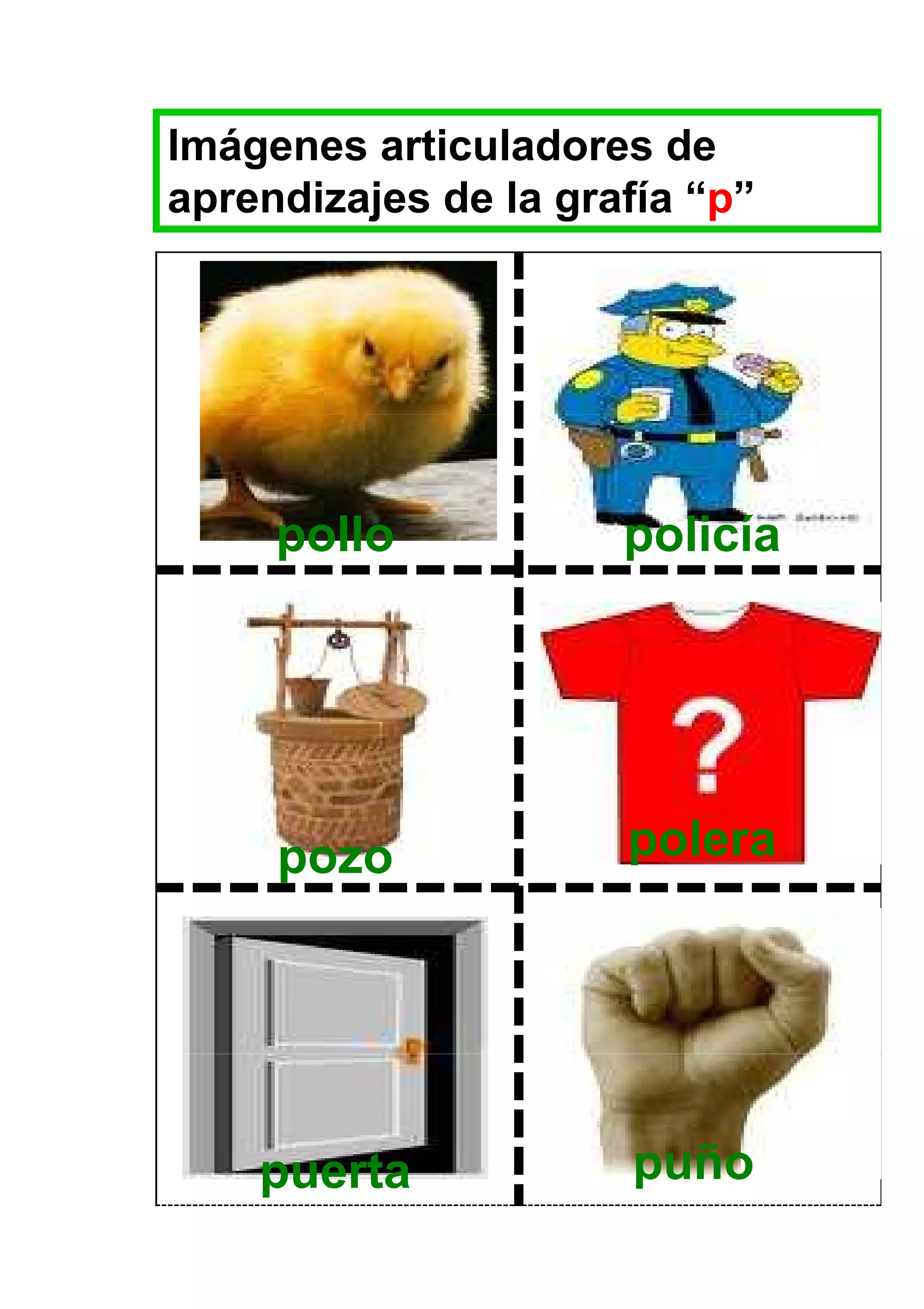 Imágenes articuladores de
aprendizajes de la grafía “p”




     pollo            policía




     pozo             polera




    puerta            puño
 