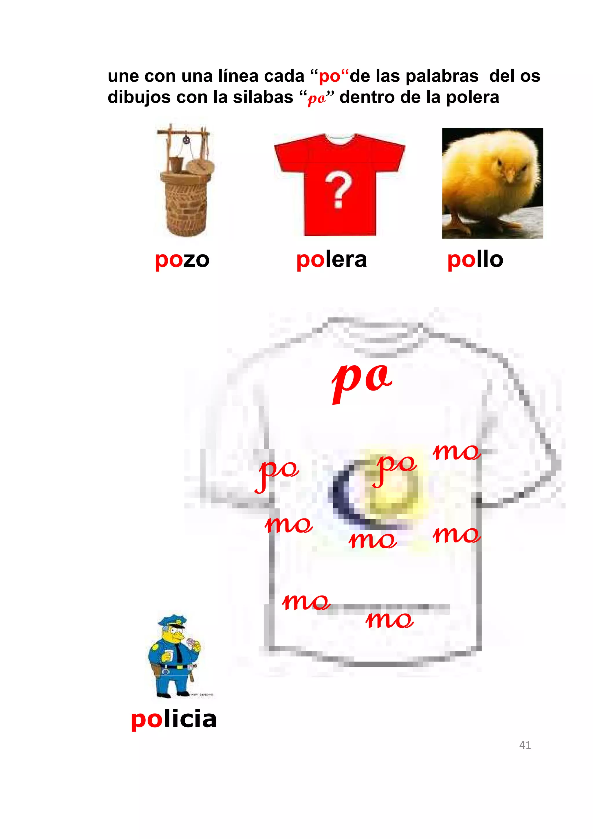 une con una línea cada “po“de las palabras del os
dibujos con la silabas “po” dentro de la polera




     pozo            polera           pollo




                    po
                 po  po mo
                 mo mo mo
                  mo mo
  policia
                                              41
 