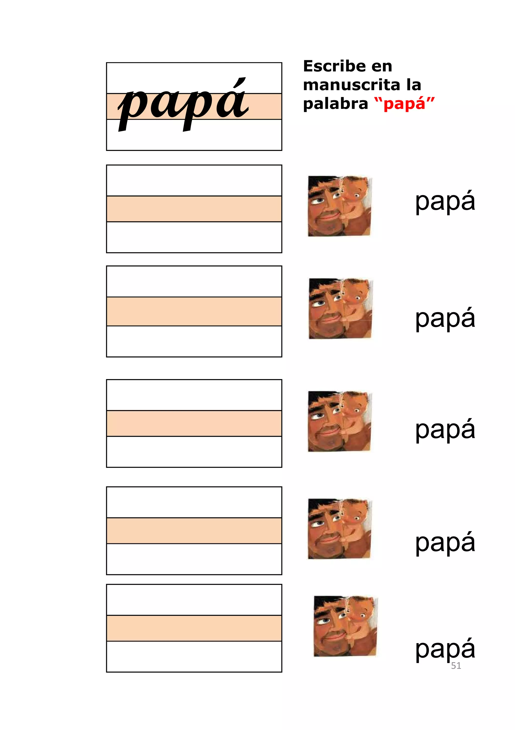 Escribe en

papá   manuscrita la
       palabra “papá”




                  papá



                  papá



                  papá



                  papá


                  papá  51
 