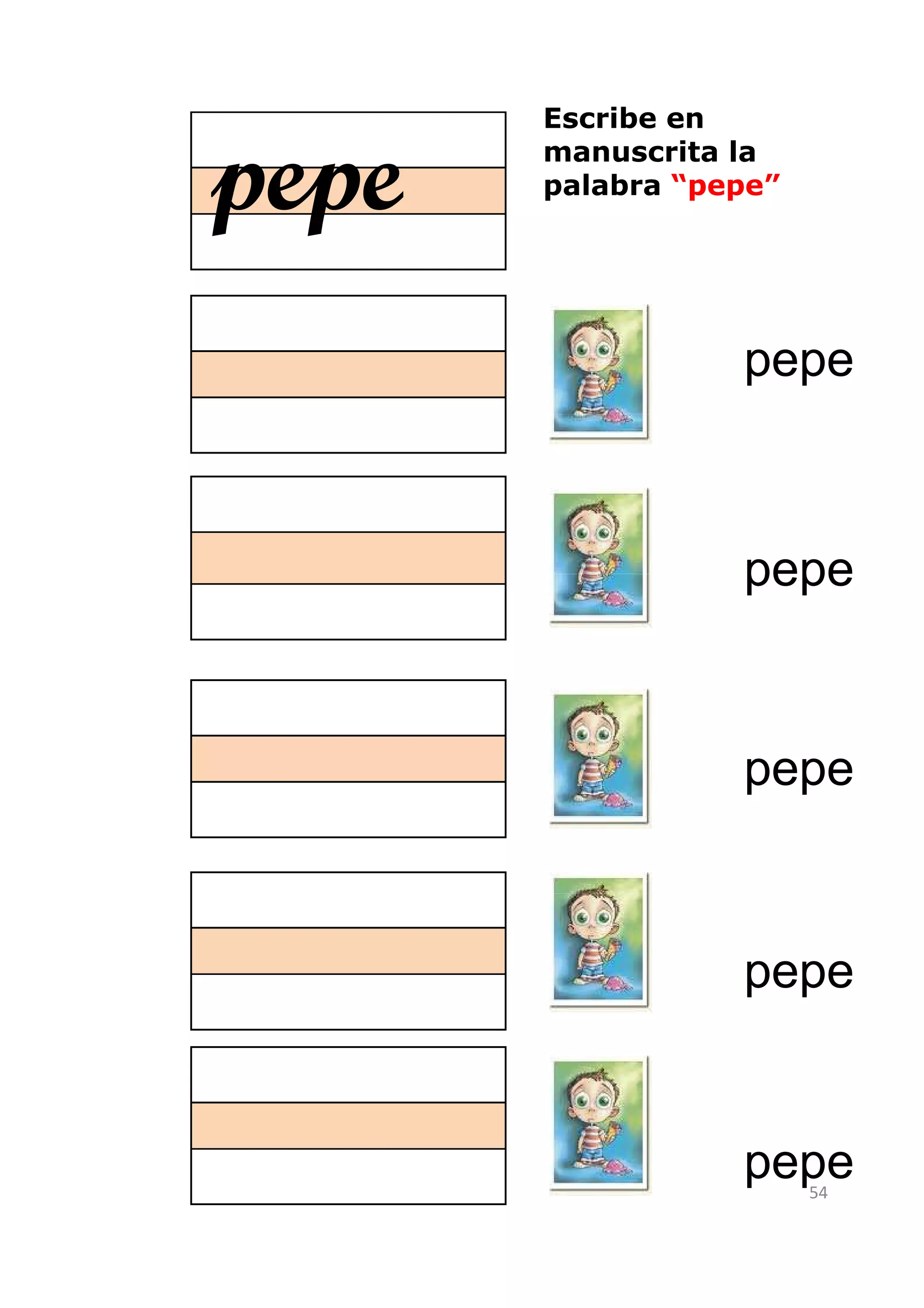 Escribe en

pepe   manuscrita la
       palabra “pepe”




                  pepe



                  pepe



                  pepe



                  pepe


                  pepe  54
 