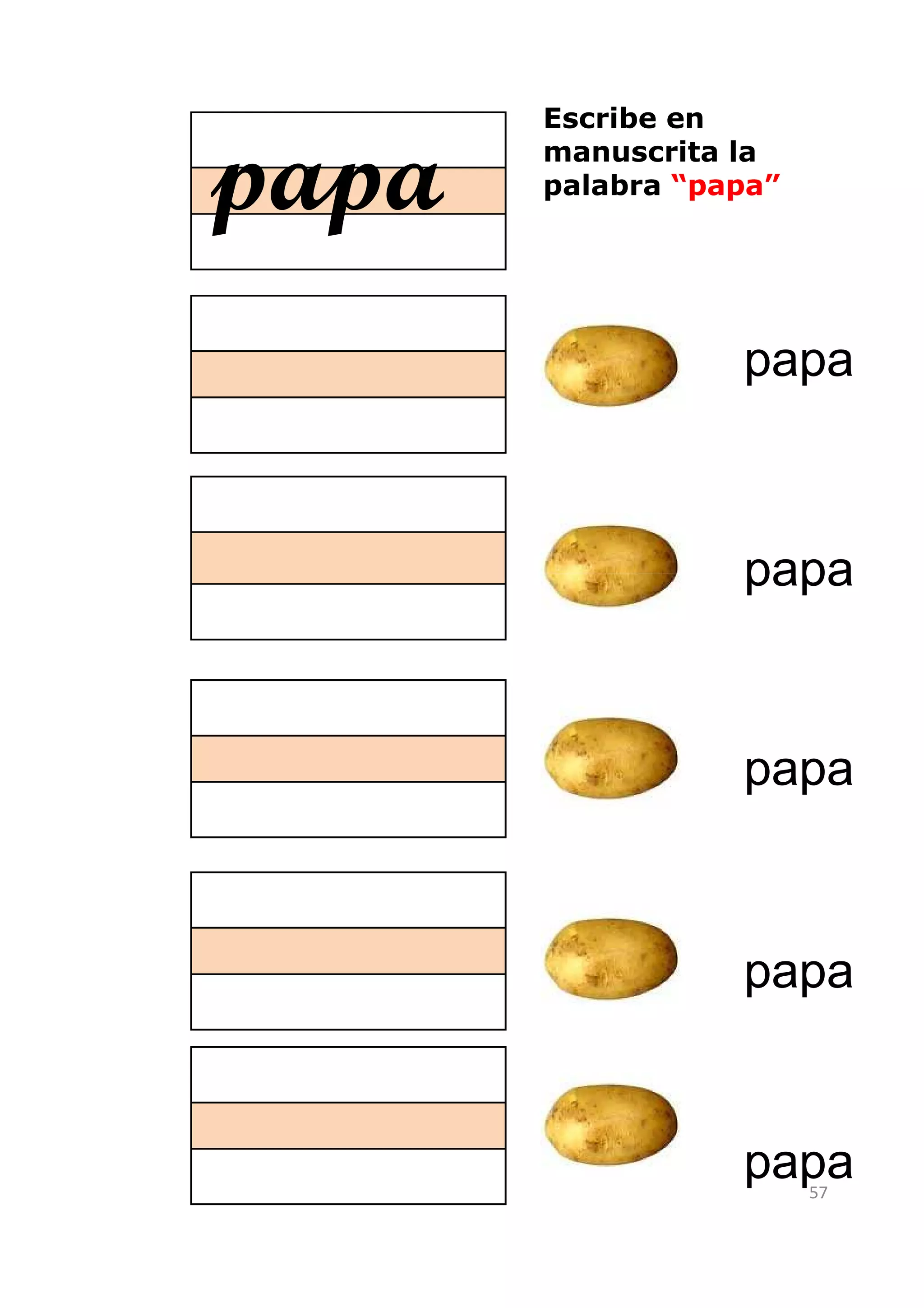 Escribe en

papa   manuscrita la
       palabra “papa”




                  papa



                  papa



                  papa



                  papa


                  papa  57
 