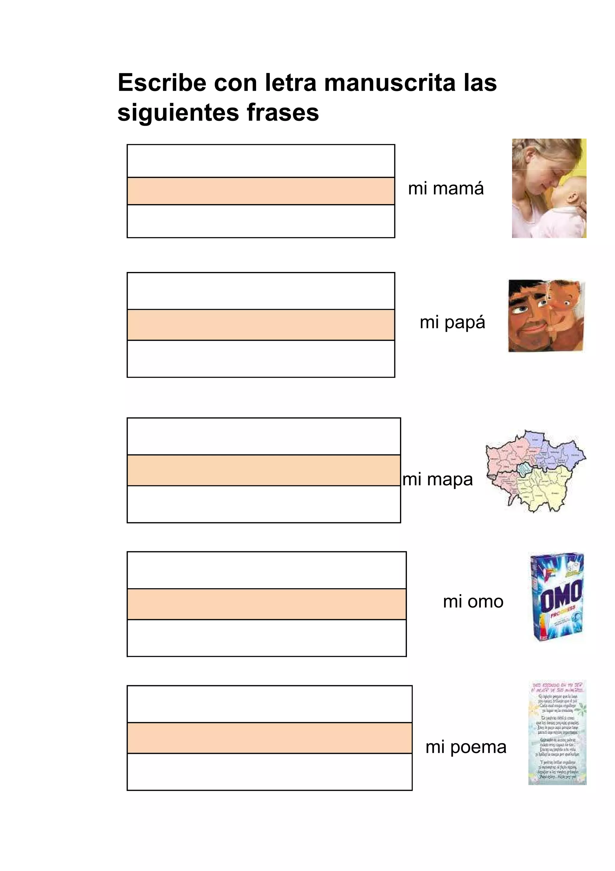Escribe con letra manuscrita las
siguientes frases

                        mi mamá




                         mi papá




                       mi mapa




                           mi omo




                         mi poema
                                    61
 