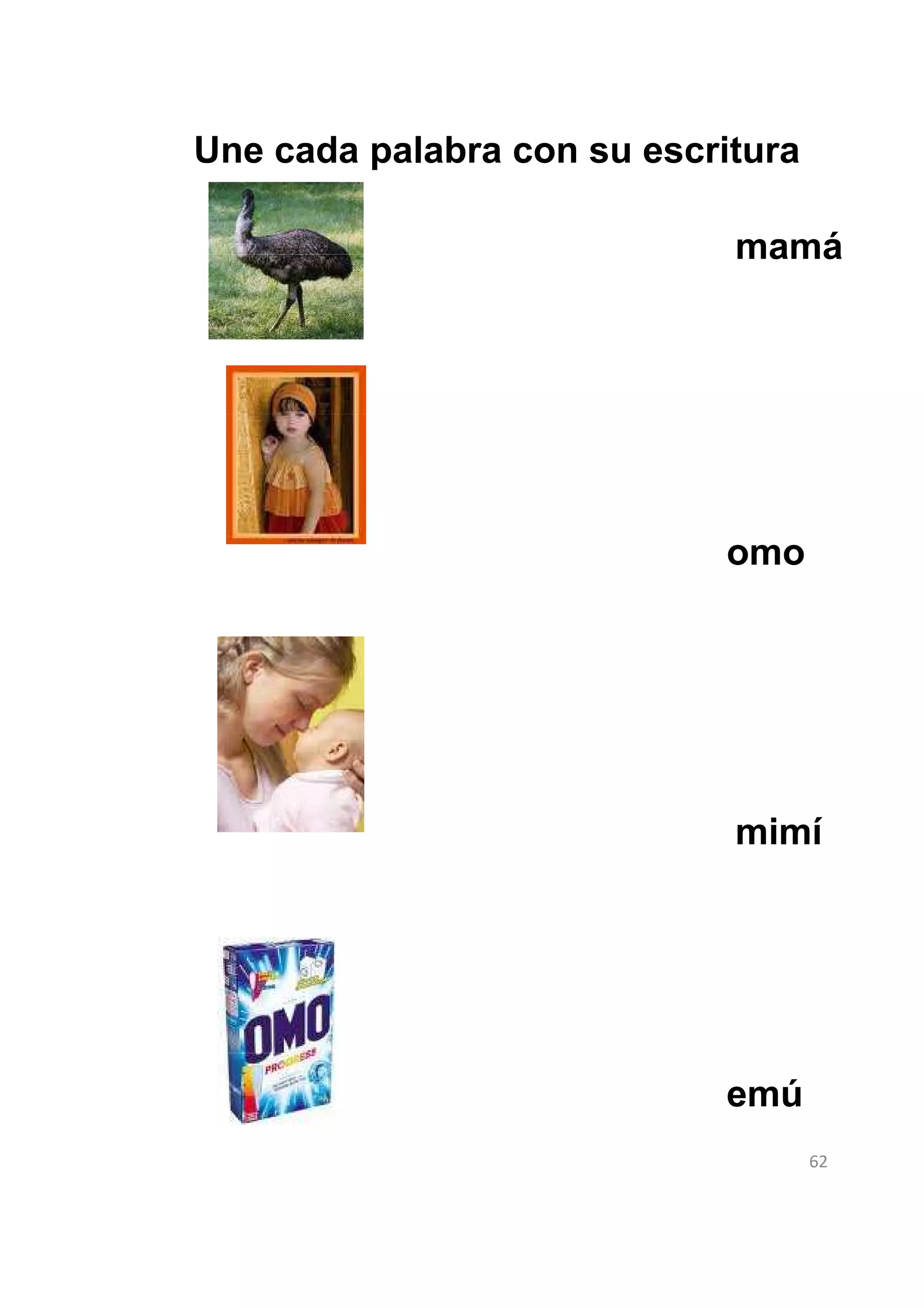 Une cada palabra con su escritura

                             mamá




                            omo




                             mimí




                            emú
                                    62
 