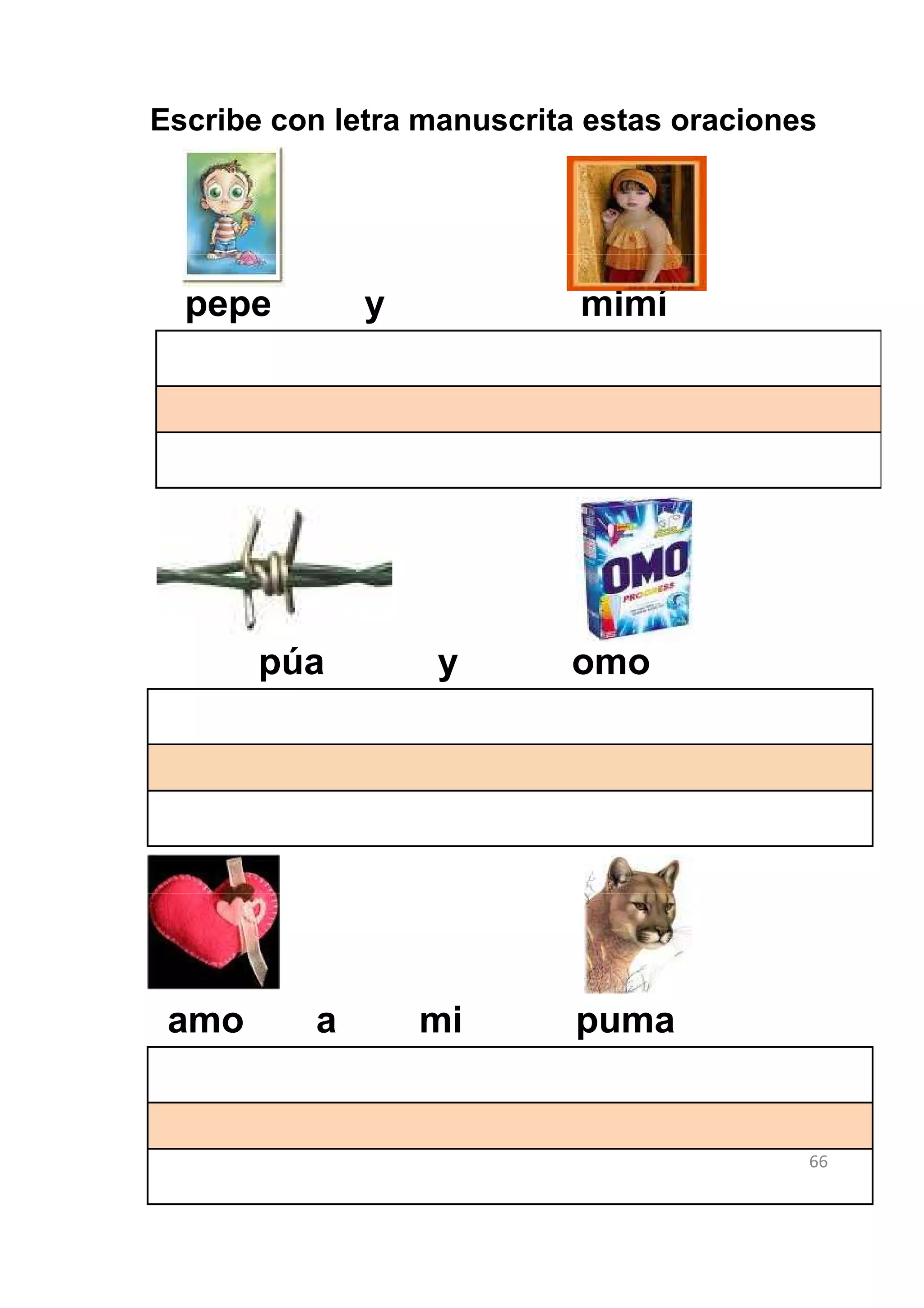 Escribe con letra manuscrita estas oraciones




  pepe        y             mimí




       púa        y        omo




 amo      a       mi        puma


                                           66
 